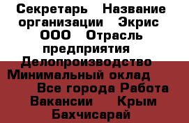 Секретарь › Название организации ­ Экрис, ООО › Отрасль предприятия ­ Делопроизводство › Минимальный оклад ­ 15 000 - Все города Работа » Вакансии   . Крым,Бахчисарай